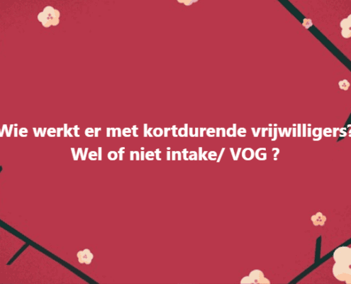 Tips! Kortdurende vrijwilligers: wel of geen intake & VOG?